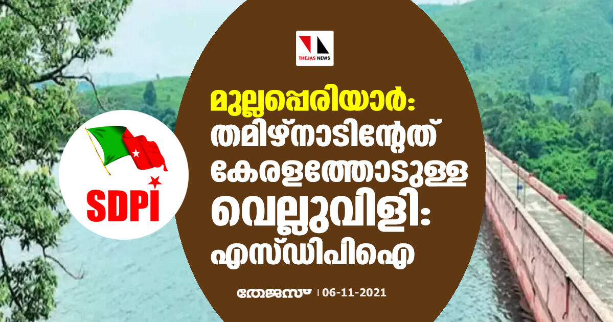മുല്ലപ്പെരിയാര്: തമിഴ്നാടിന്റേത് കേരളത്തോടുള്ള വെല്ലുവിളി:എസ്ഡിപിഐ മുല്ലപ്പെരിയാര്: തമിഴ്നാടിന്റേത് കേരളത്തോടുള്ള വെല്ലുവിളി:എസ്ഡിപിഐ