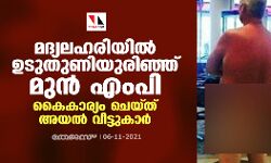 മദ്യലഹരിയില്‍ ഉടുതുണിയുരിഞ്ഞ് മുന്‍ എംപി; കൈകാര്യം ചെയ്ത് അയല്‍ വീട്ടുകാര്‍