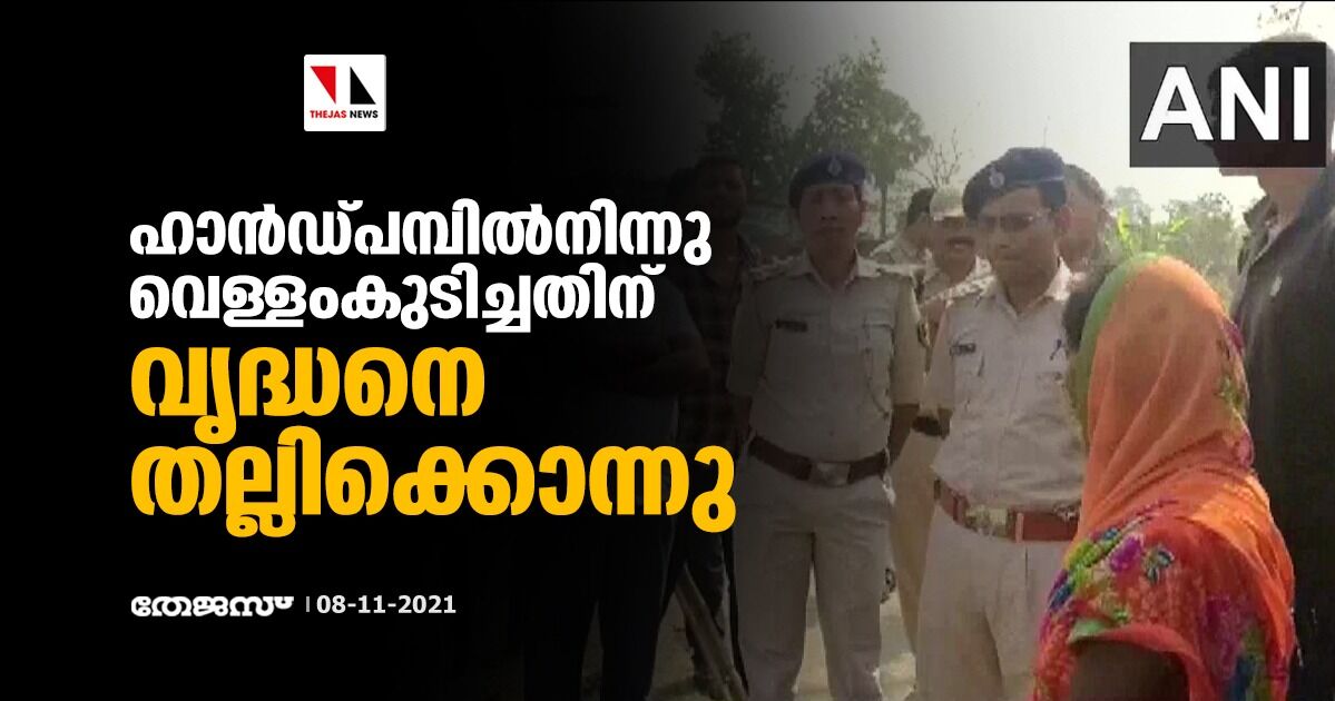 ഹാന്ഡ്പമ്പില്നിന്നു വെള്ളംകുടിച്ചതിന് വൃദ്ധനെ തല്ലിക്കൊന്നു ഹാന്ഡ്പമ്പില്നിന്നു വെള്ളംകുടിച്ചതിന് വൃദ്ധനെ തല്ലിക്കൊന്നു