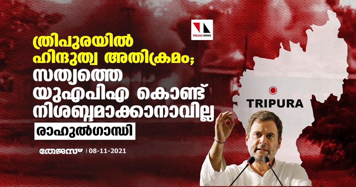 ത്രിപുരയില്‍ ഹിന്ദുത്വ അതിക്രമം; സത്യത്തെ യുഎപിഎ കൊണ്ട് നിശബ്ദമാക്കാനാവില്ലെന്ന് രാഹുല്‍ഗാന്ധി