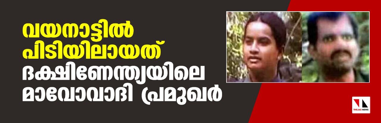 വയനാട്ടില്‍ പിടിയിലായത് ദക്ഷിണേന്ത്യയിലെ മാവോവാദി പ്രമുഖര്‍