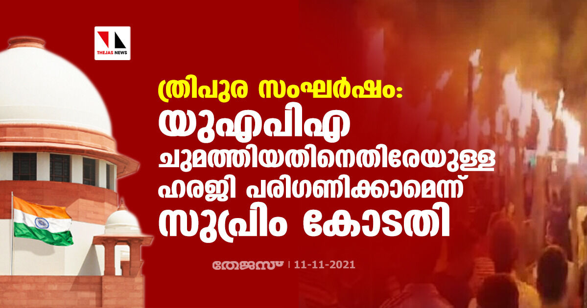 ത്രിപുര സംഘര്ഷം: യുഎപിഎ ചുമത്തിയതിനെതിരേയുള്ള ഹരജി പരിഗണിക്കാമെന്ന് സുപ്രിം കോടതി ത്രിപുര സംഘര്ഷം: യുഎപിഎ ചുമത്തിയതിനെതിരേയുള്ള ഹരജി പരിഗണിക്കാമെന്ന് സുപ്രിം കോടതി