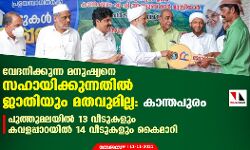 പുത്തുമലയില്‍ 13 വീടുകളും കവളപ്പാറയില്‍ 14 വീടുകളും കൈമാറി; വേദനിക്കുന്ന മനുഷ്യനെ സഹായിക്കുന്നതില്‍ ജാതിയും മതവുമില്ലെന്ന് കാന്തപുരം