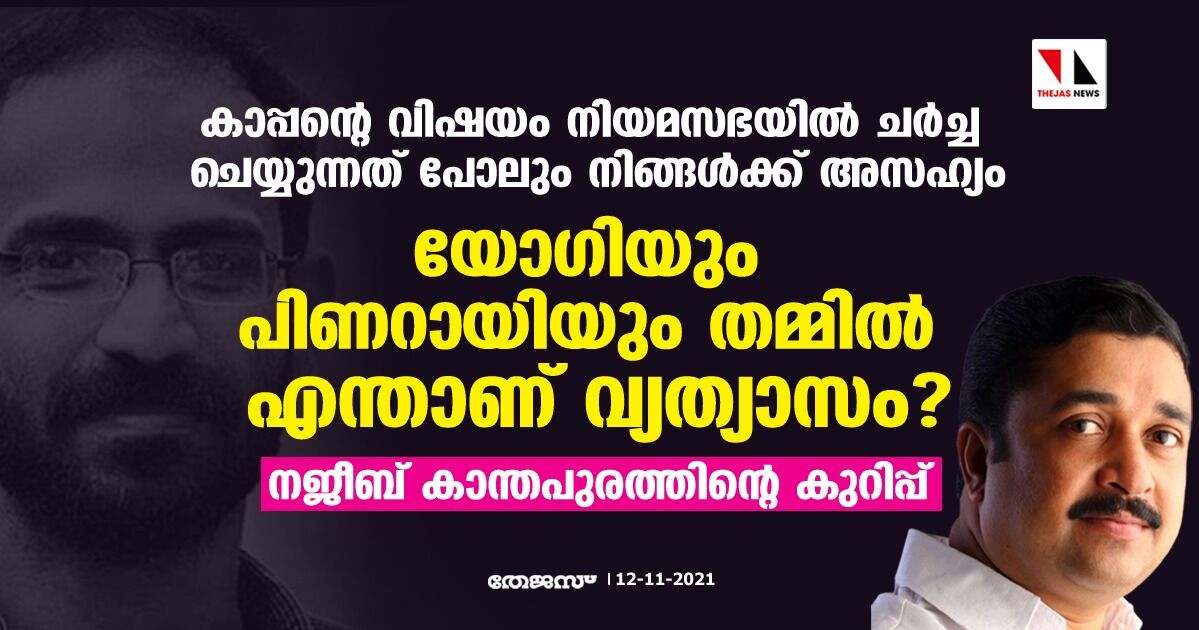 കാപ്പന്റെ വിഷയം നിയമസഭയില് ചര്ച്ച ചെയ്യാന് മുഖ്യമന്ത്രിയുടെ ഓഫിസ് തടസ്സം നിന്നു; യോഗിയും പിണറായിയും തമ്മില് എന്താണ് വ്യത്യാസമെന്ന് നജീബ് കാന്തപുരം കാപ്പന്റെ വിഷയം നിയമസഭയില് ചര്ച്ച ചെയ്യാന് മുഖ്യമന്ത്രിയുടെ ഓഫിസ് തടസ്സം നിന്നു; യോഗിയും പിണറായിയും തമ്മില് എന്താണ് വ്യത്യാസമെന്ന് നജീബ് കാന്തപുരം