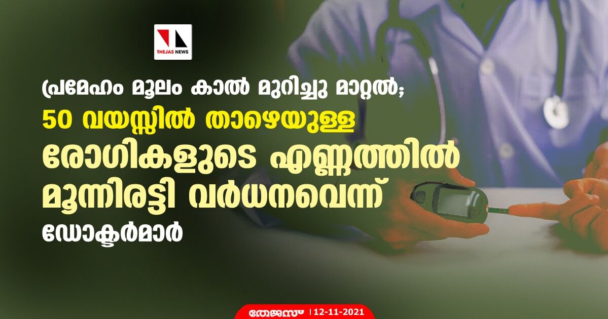 പ്രമേഹം മൂലം കാല്‍ മുറിച്ചു മാറ്റല്‍ ; 50 വയസ്സില്‍ താഴെയുള്ള രോഗികളുടെ എണ്ണത്തില്‍ മൂന്നിരട്ടി വര്‍ധനവെന്ന് ഡോക്ടര്‍മാര്‍