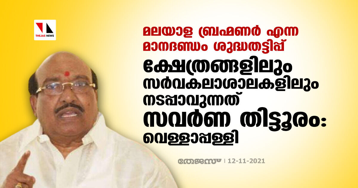 മലയാള ബ്രഹ്മണര് എന്ന മാനദണ്ഡം ശുദ്ധതട്ടിപ്പ്: ക്ഷേത്രങ്ങളിലും സര്വ്വകലാശാലകളിലും നടപ്പാവുന്നത് സവര്ണ തിട്ടൂരമെന്ന് വെള്ളാപ്പള്ളി മലയാള ബ്രഹ്മണര് എന്ന മാനദണ്ഡം ശുദ്ധതട്ടിപ്പ്: ക്ഷേത്രങ്ങളിലും സര്വ്വകലാശാലകളിലും നടപ്പാവുന്നത് സവര്ണ തിട്ടൂരമെന്ന് വെള്ളാപ്പള്ളി