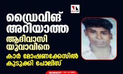 ഡ്രൈവിങ് അറിയാത്ത ആദിവാസി യുവാവിനെ കാർ മോഷണക്കേസിൽ കുടുക്കി പോലിസ്