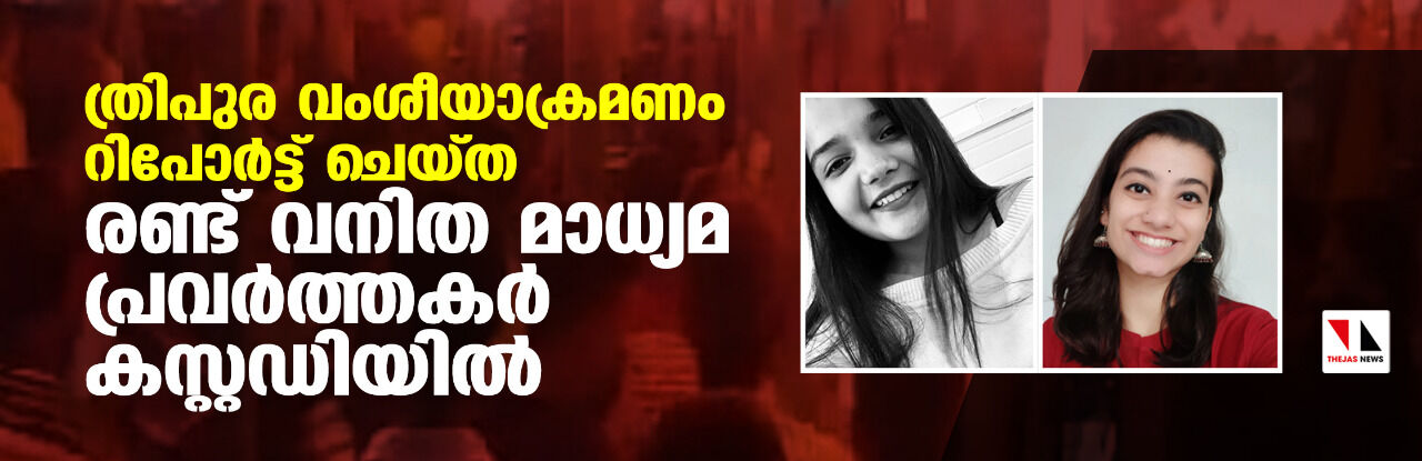 ത്രിപുര വംശീയാക്രമണം റിപോർട്ട് ചെയ്ത രണ്ട് വനിത മാധ്യമ പ്രവർത്തകർ കസ്റ്റഡിയിൽ ത്രിപുര വംശീയാക്രമണം റിപോർട്ട് ചെയ്ത രണ്ട് വനിത മാധ്യമ പ്രവർത്തകർ കസ്റ്റഡിയിൽ