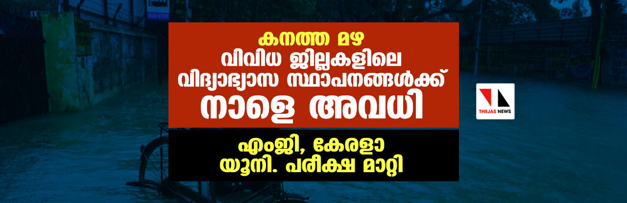 കനത്ത മഴ: വിവിധ ജില്ലകളിലെ വിദ്യാഭ്യാസ സ്ഥാപനങ്ങള്‍ക്ക് നാളെ അവധി; എംജി, കേരളാ യൂനി. പരീക്ഷ മാറ്റി