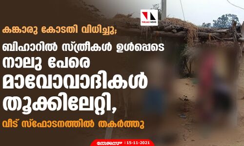 കങ്കാരു കോടതി വിധിച്ചു; ബിഹാറില്‍ സ്ത്രീകള്‍ ഉള്‍പ്പെടെ നാലു പേരെ മാവോവാദികള്‍ തൂക്കിലേറ്റി, വീട് സ്‌ഫോടനത്തില്‍ തകര്‍ത്തു