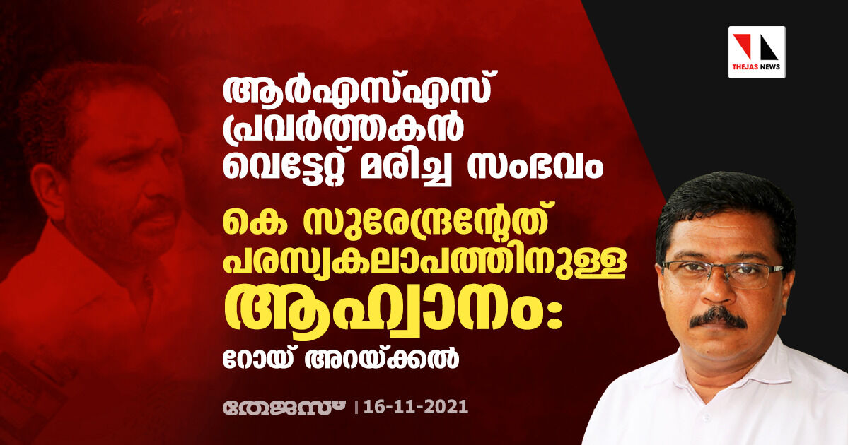 ആര്‍എസ്എസ് പ്രവര്‍ത്തകന്‍ വെട്ടേറ്റ് മരിച്ച സംഭവം: കെ സുരേന്ദ്രന്റേത് പരസ്യകലാപത്തിനുള്ള ആഹ്വാനം:റോയ് അറയ്ക്കല്‍