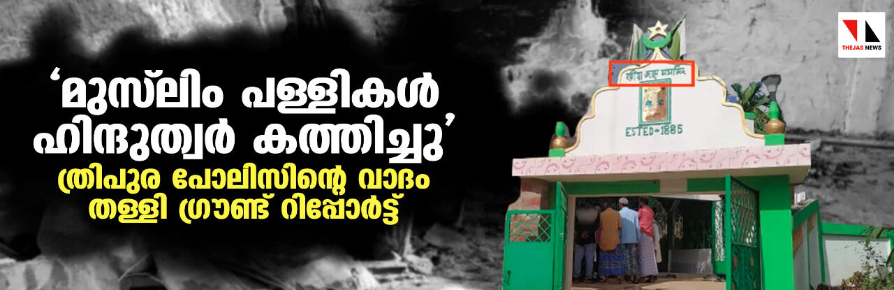 മുസ് ലിം പള്ളികള് ഹിന്ദുത്വര് കത്തിച്ചു; ത്രിപുര പോലിസിന്റെ വാദം തള്ളി ഗ്രൗണ്ട് റിപ്പോര്ട്ട് മുസ് ലിം പള്ളികള് ഹിന്ദുത്വര് കത്തിച്ചു; ത്രിപുര പോലിസിന്റെ വാദം തള്ളി ഗ്രൗണ്ട് റിപ്പോര്ട്ട്