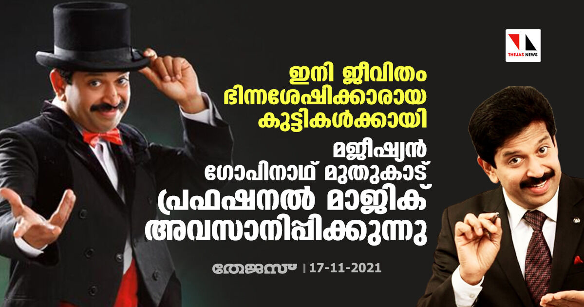 ഇനി ജീവിതം ഭിന്നശേഷിക്കാരായ കുട്ടികള്ക്കായി; മജീഷ്യന് ഗോപിനാഥ് മുതുകാട് പ്രഫഷനല് മാജിക് ഷോ അവസാനിപ്പിക്കുന്നു ഇനി ജീവിതം ഭിന്നശേഷിക്കാരായ കുട്ടികള്ക്കായി; മജീഷ്യന് ഗോപിനാഥ് മുതുകാട് പ്രഫഷനല് മാജിക് ഷോ അവസാനിപ്പിക്കുന്നു