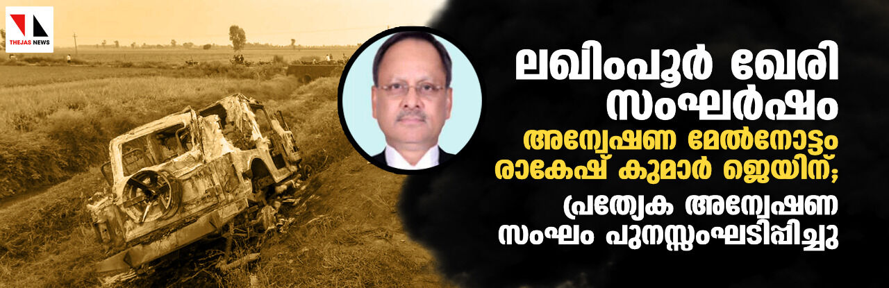 ലഖിംപൂര്‍ ഖേരി സംഘര്‍ഷം: അന്വേഷണ മേല്‍നോട്ടം രാകേഷ് കുമാര്‍ ജെയിന്; പ്രത്യേക അന്വേഷണ സംഘം പുനസ്സംഘടിപ്പിച്ചു