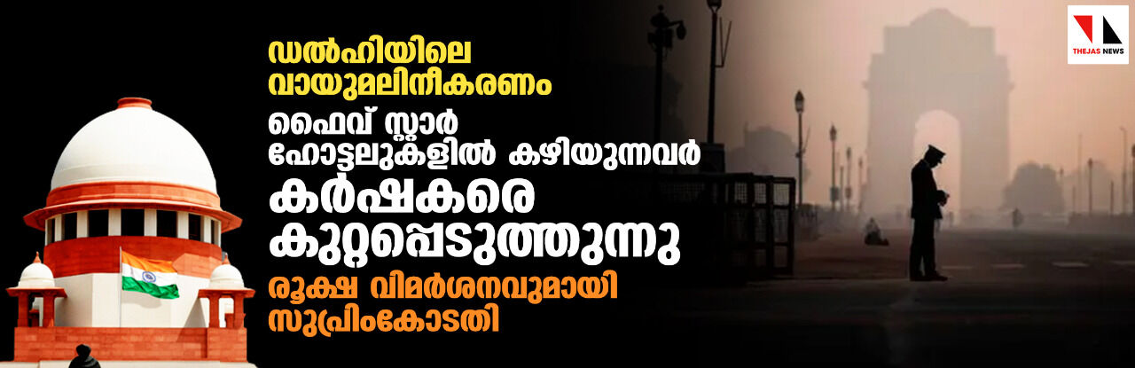 ഡല്‍ഹിയിലെ വായുമലിനീകരണം:   ഫൈവ് സ്റ്റാര്‍ ഹോട്ടലുകളില്‍ കഴിയുന്നവര്‍ കര്‍ഷകരെ കുറ്റപ്പെടുത്തുന്നു;    രൂക്ഷ വിമര്‍ശനവുമായി സുപ്രിംകോടതി