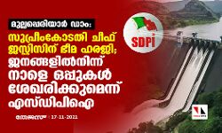 മുല്ലപ്പെരിയാര്‍ ഡാം:സുപ്രീം കോടതി ചീഫ് ജസ്റ്റിസിന്  ഭീമ ഹരജി; ജനങ്ങളില്‍നിന്ന് നാളെ ഒപ്പുകള്‍ ശേഖരിക്കുമെന്ന് എസ്ഡിപിഐ