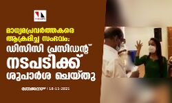 മാധ്യമപ്രവര്‍ത്തകരെ ആക്രമിച്ച സംഭവം: ഡിസിസി പ്രസിഡന്റ് നടപടിക്ക് ശുപാര്‍ശ ചെയ്തു