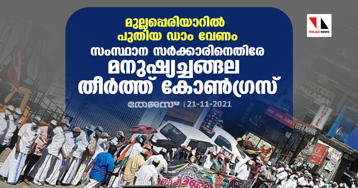 മുല്ലപ്പെരിയാറില്‍ പുതിയ ഡാം വേണം; സംസ്ഥാന സര്‍ക്കാരിനെതിരേ മനുഷ്യച്ചങ്ങല തീര്‍ത്ത് കോണ്‍ഗ്രസ്