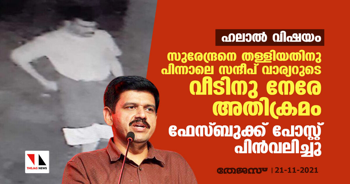 ഹലാല്‍ വിഷയം: സുരേന്ദ്രനെ തള്ളിയതിനു പിന്നാലെ സന്ദീപ് വാര്യറുടെ വീട്ടിനു നേരെ അതിക്രമം; ഫേസ്ബുക്ക് പോസ്റ്റ് പിന്‍വലിച്ചു