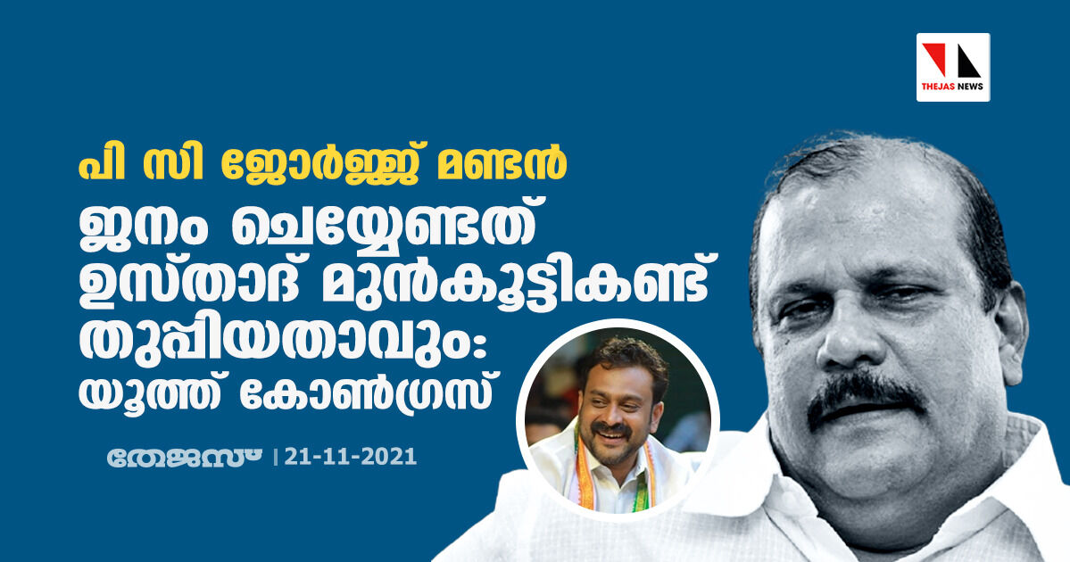 പി സി ജോര്‍ജ്ജ് മണ്ടന്‍; ജനം ചെയ്യേണ്ടത് ഉസ്താദ് മുന്‍കൂട്ടികണ്ട് തുപ്പിയതാവും: യൂത്ത് കോണ്‍ഗ്രസ്