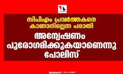 സിപിഎം പ്രവര്‍ത്തകനെ കാണാനില്ലെന്ന പരാതി: അന്വേഷണം പുരോഗമിക്കുകയാണെന്നു പോലിസ്
