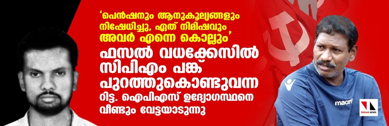 പെന്‍ഷനും ആനുകൂല്യങ്ങളും നിഷേധിച്ചു, ഏത് നിമിഷവും അവര്‍ എന്നെ കൊല്ലും ഫസല്‍ വധക്കേസില്‍ സിപിഎം പങ്ക് പുറത്തുകൊണ്ടുവന്ന റിട്ട.ഐപിഎസ് ഉദ്യോഗസ്ഥനെ വീണ്ടും വേട്ടയാടുന്നു