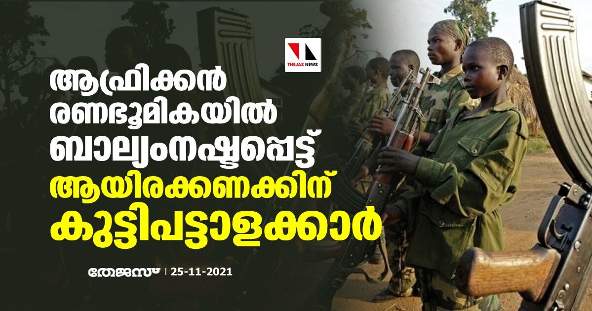 ആഫ്രിക്കന് രണഭൂമികയില് ബാല്യം നഷ്ടപ്പെട്ട് ആയിരക്കണക്കിന് കുട്ടിപട്ടാളക്കാര് ആഫ്രിക്കന് രണഭൂമികയില് ബാല്യം നഷ്ടപ്പെട്ട് ആയിരക്കണക്കിന് കുട്ടിപട്ടാളക്കാര്