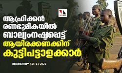 ആഫ്രിക്കന് രണഭൂമികയില് ബാല്യം നഷ്ടപ്പെട്ട് ആയിരക്കണക്കിന് കുട്ടിപട്ടാളക്കാര് ആഫ്രിക്കന് രണഭൂമികയില് ബാല്യം നഷ്ടപ്പെട്ട് ആയിരക്കണക്കിന് കുട്ടിപട്ടാളക്കാര്