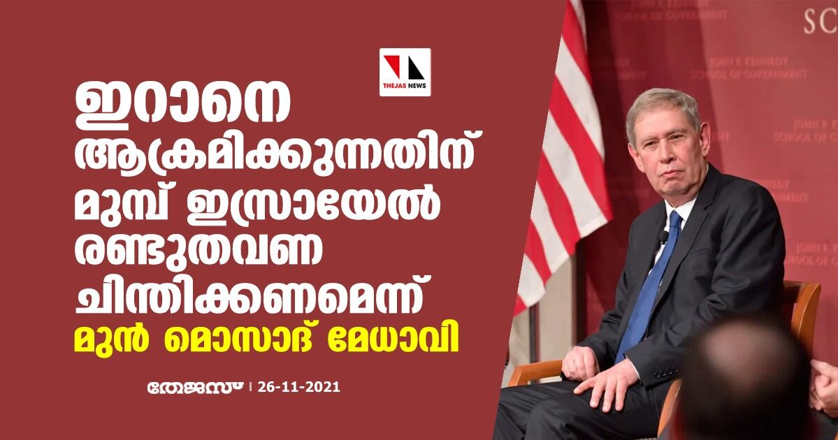 ഇറാനെ ആക്രമിക്കുന്നതിന് മുമ്പ് ഇസ്രായേല് രണ്ടുതവണ ചിന്തിക്കണമെന്ന് മുന് മൊസാദ് മേധാവി ഇറാനെ ആക്രമിക്കുന്നതിന് മുമ്പ് ഇസ്രായേല് രണ്ടുതവണ ചിന്തിക്കണമെന്ന് മുന് മൊസാദ് മേധാവി