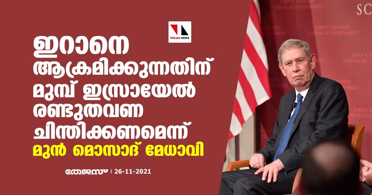 ഇറാനെ ആക്രമിക്കുന്നതിന് മുമ്പ് ഇസ്രായേല്‍ രണ്ടുതവണ ചിന്തിക്കണമെന്ന് മുന്‍ മൊസാദ് മേധാവി