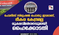 പോലിസ് സ്റ്റേഷന്‍ പൊതു ഇടമാണ്, ഭീകര കേന്ദ്രമല്ല; രൂക്ഷവിമർശനവുമായി ഹൈക്കോടതി