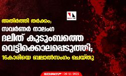 അതിര്‍ത്തി തര്‍ക്കം; സവർണർ നാലംഗ ദലിത് കുടുംബത്തെ വെട്ടിക്കൊലപ്പെടുത്തി; 16കാരിയെ ബലാൽസംഗം ചെയ്തു