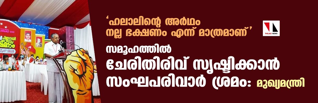 ഹലാലിന്റെ അര്‍ഥം നല്ല ഭക്ഷണം എന്ന് മാത്രമാണ്; സമൂഹത്തില്‍ ചേരിതിരിവ് സൃഷ്ടിക്കാന്‍ സംഘപരിവാര്‍ ശ്രമം: മുഖ്യമന്ത്രി