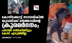 കോഴിക്കോട്ട് റോഡരികില്‍ യുവതിക്ക് ഭര്‍ത്താവിന്റെ ക്രൂരമര്‍ദനം; പരാതി നൽകിയിട്ടും കേസ് എടുത്തില്ല