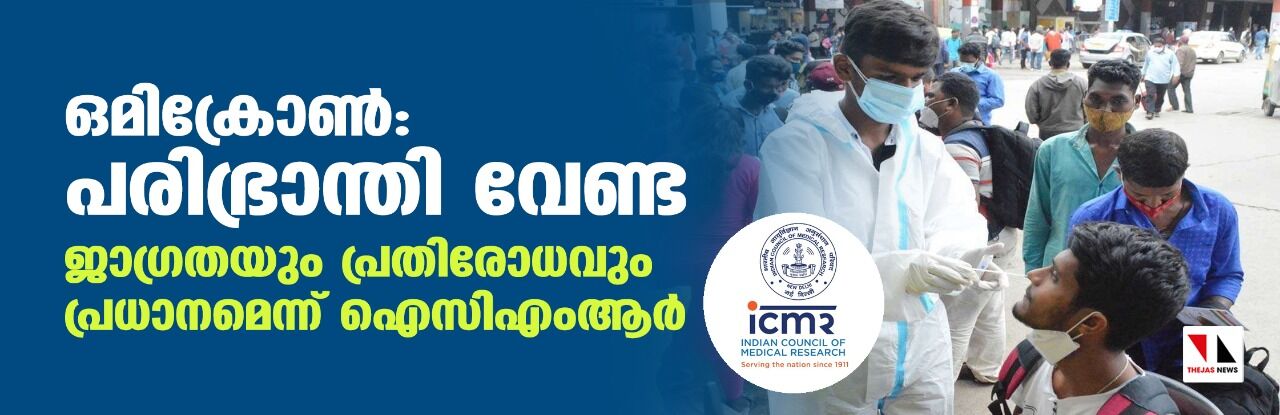 ഒമിക്രോണ്‍: പരിഭ്രാന്തി വേണ്ട; ജാഗ്രതയും പ്രതിരോധവും പ്രധാനമെന്ന് ഐസിഎംആര്‍