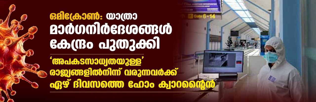 ഒമിക്രോണ്‍: യാത്രാ മാര്‍ഗനിര്‍ദേശങ്ങള്‍ കേന്ദ്രം പുതുക്കി; അപകടസാധ്യതയുള്ള രാജ്യങ്ങളില്‍നിന്ന് വരുന്നവര്‍ക്ക് ഏഴ് ദിവസത്തെ ഹോം ക്വാറന്റൈന്‍