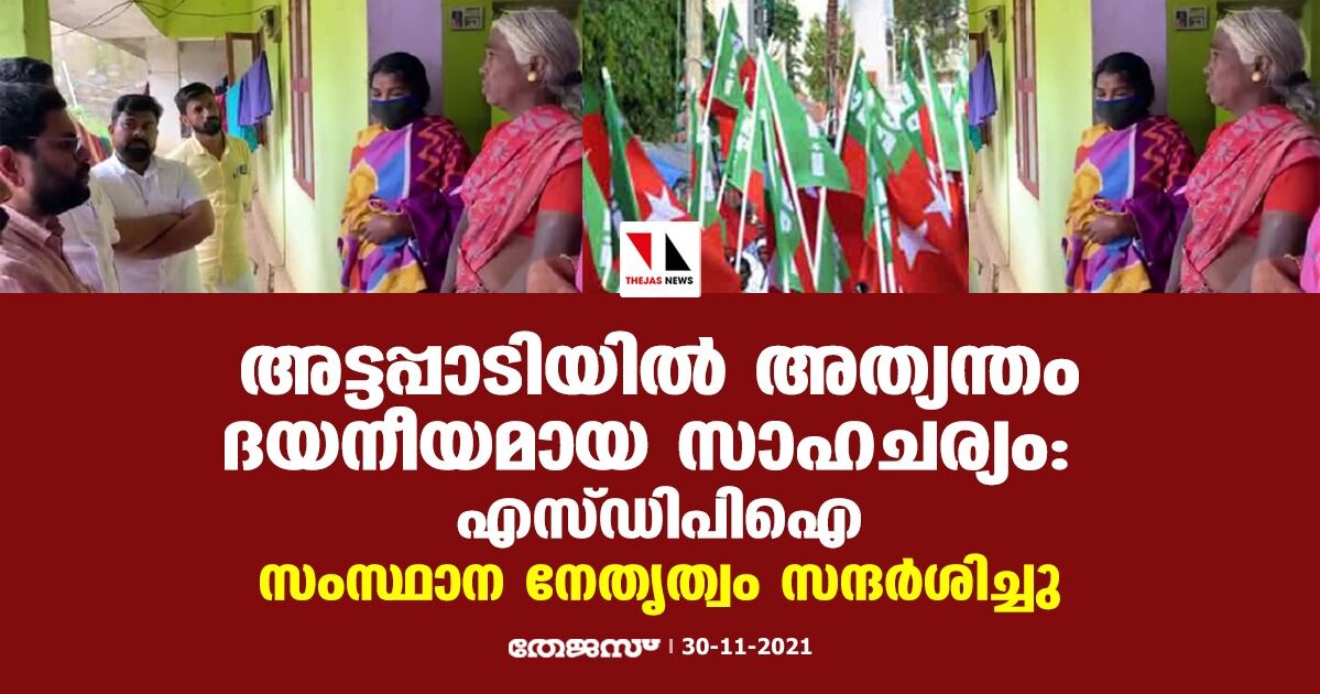 അട്ടപ്പാടിയില്‍ അത്യന്തം ദയനീയമായ സാഹചര്യം: എസ്ഡിപിഐ; സംസ്ഥാന നേതൃത്വം സന്ദര്‍ശിച്ചു