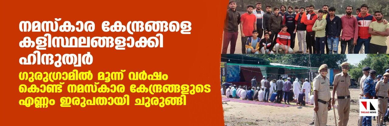 നമസ്‌കാര കേന്ദ്രങ്ങളെ കളിസ്ഥലങ്ങളാക്കി ഹിന്ദുത്വര്‍; ഗുരുഗ്രാമില്‍ മൂന്ന് വര്‍ഷം കൊണ്ട് നമസ്‌കാര കേന്ദ്രങ്ങളുടെ എണ്ണം ഇരുപതായി ചുരുങ്ങി