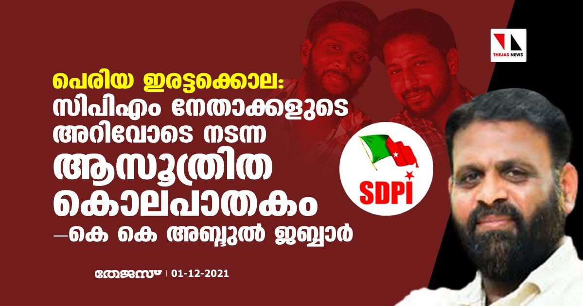 പെരിയ ഇരട്ടക്കൊല: സിപിഎം നേതാക്കളുടെ അറിവോടെ നടന്ന ആസൂത്രിത കൊലപാതകമെന്ന് കെകെ അബ്ദുല് ജബ്ബാര് പെരിയ ഇരട്ടക്കൊല: സിപിഎം നേതാക്കളുടെ അറിവോടെ നടന്ന ആസൂത്രിത കൊലപാതകമെന്ന് കെകെ അബ്ദുല് ജബ്ബാര്