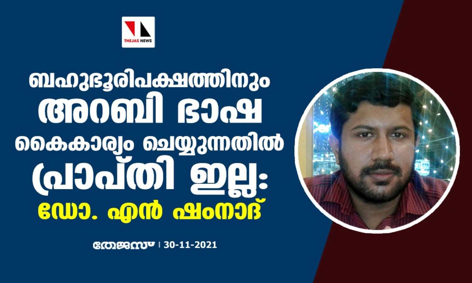 ബഹുഭൂരിപക്ഷത്തിനും അറബി ഭാഷ കൈകാര്യം ചെയ്യുന്നതിനുള്ള പ്രാപ്തി ഇല്ല: ഡോ. എന് ഷംനാദ് ബഹുഭൂരിപക്ഷത്തിനും അറബി ഭാഷ കൈകാര്യം ചെയ്യുന്നതിനുള്ള പ്രാപ്തി ഇല്ല: ഡോ. എന് ഷംനാദ്