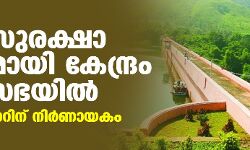 ഡാം സുരക്ഷാ ബില്ലുമായി കേന്ദ്രം രാജ്യസഭയിൽ; മുല്ലപ്പെരിയാറിന് നിർണായകം