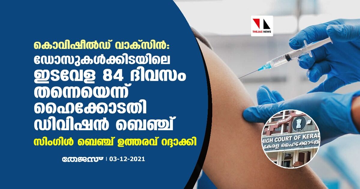 കൊവിഷീല്‍ഡ് വാക്‌സിന്‍:ഡോസുകള്‍ക്കിടയിലെ ഇടവേള 84 ദിവസം തന്നെയെന്ന് ഹൈക്കോടതി ഡിവിഷന്‍ ബെഞ്ച്;സിംഗിള്‍ ബെഞ്ച് ഉത്തരവ് റദ്ദാക്കി