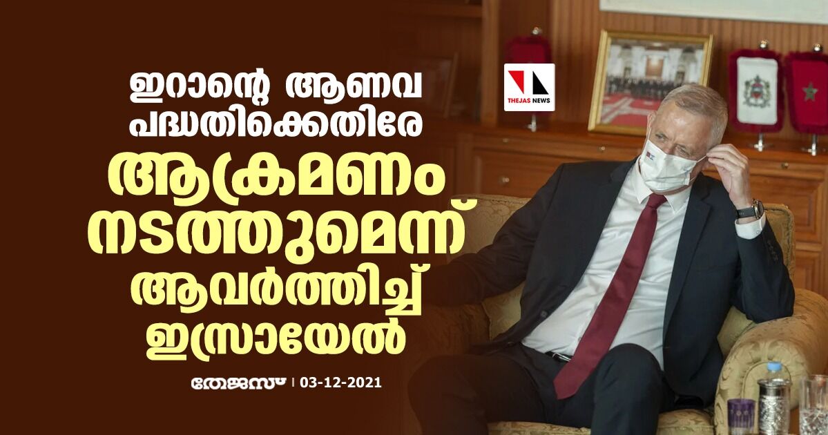 ഇറാന്റെ ആണവ പദ്ധതിക്കെതിരേ ആക്രമണം നടത്തുമെന്ന് ആവര്‍ത്തിച്ച് ഇസ്രായേല്‍