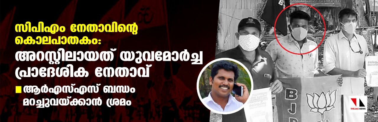 സിപിഎം നേതാവിന്റെ കൊലപാതകം: അറസ്റ്റിലായത് യുവമോര്‍ച്ച പ്രാദേശിക നേതാവ്; ആര്‍എസ്എസ് ബന്ധം മറച്ചുവയ്ക്കാന്‍ ശ്രമം