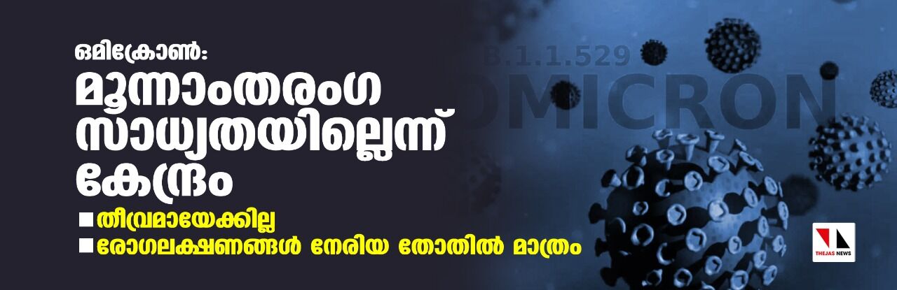 ഒമിക്രോണ്‍: മൂന്നാംതരംഗ സാധ്യതയില്ലെന്ന് കേന്ദ്രം; രോഗലക്ഷണങ്ങള്‍ നേരിയ തോതില്‍ മാത്രം