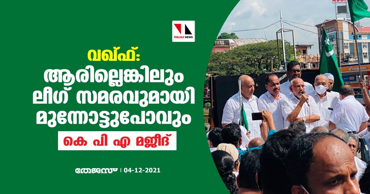 വഖ്ഫ്: ആരില്ലെങ്കിലും ലീഗ് സമരവുമായി മുന്നോട്ടുപോവും- കെ പി എ മജീദ്
