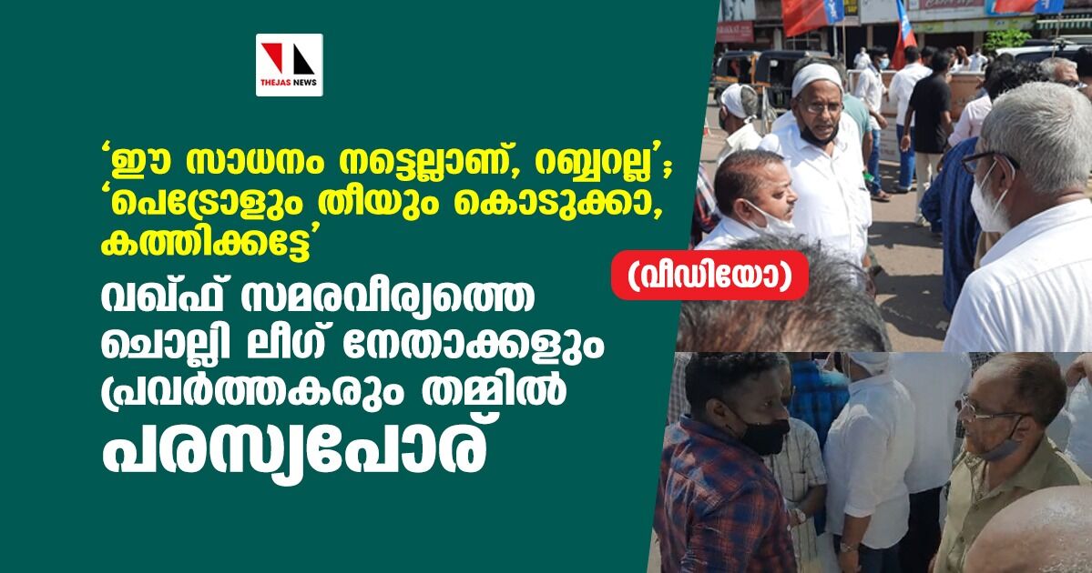 വഖ് ഫ് സമരവീര്യത്തെ ചൊല്ലി ലീഗ് നേതാക്കളും പ്രവര്‍ത്തകരും തമ്മില്‍ പരസ്യപോര്(വീഡിയോ)