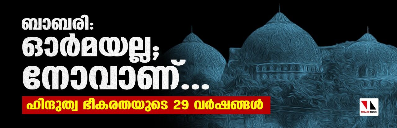 ബാബരി ഓര്‍മയല്ല; നോവാണ്.. ഹിന്ദുത്വഭീകരതയുടെ 29 വര്‍ഷങ്ങള്‍