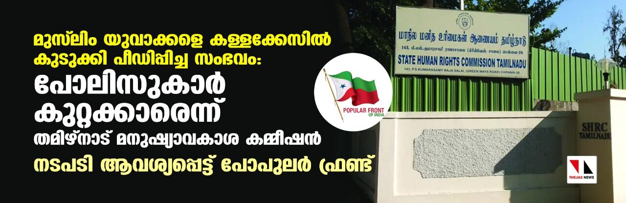 മുസ് ലിം യുവാക്കളെ കള്ളക്കേസില്‍ കുടുക്കി പീഡിപ്പിച്ച സംഭവം: പോലിസുകാര്‍ കുറ്റക്കാരെന്ന് തമിഴ്‌നാട് മനുഷ്യാവകാശ കമ്മീഷന്‍; നടപടി ആവശ്യപ്പെട്ട് പോപുലര്‍ ഫ്രണ്ട്