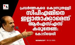 പ്രവര്‍ത്തകരെ കൊന്നുതള്ളി സിപിഎമ്മിനെ ഇല്ലാതാക്കാമെന്ന് ആര്‍എസ്എസ് കരുതേണ്ട: കോടിയേരി